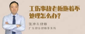 工伤事故老板拖着不处理怎么办?