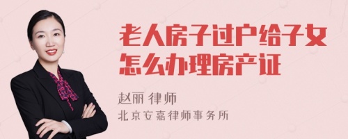 老人房子过户给子女怎么办理房产证