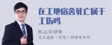 在工地宿舍死亡属于工伤吗