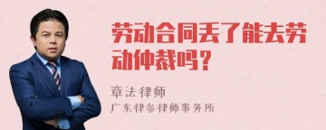 劳动合同丢了能去劳动仲裁吗？