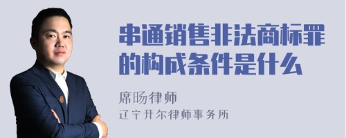 串通销售非法商标罪的构成条件是什么