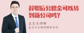 辞职后公积金可以转到新公司吗？