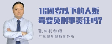 16周岁以下的人贩毒要负刑事责任吗?