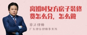 离婚时女方房子装修费怎么分，怎么做