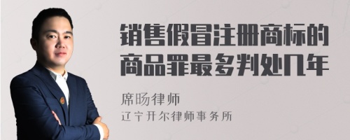 销售假冒注册商标的商品罪最多判处几年