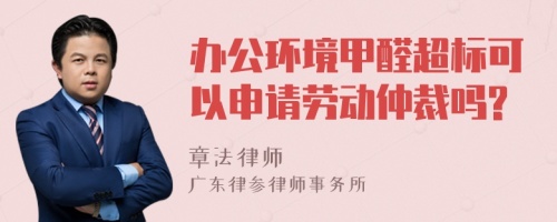 办公环境甲醛超标可以申请劳动仲裁吗?