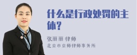 什么是行政处罚的主体？