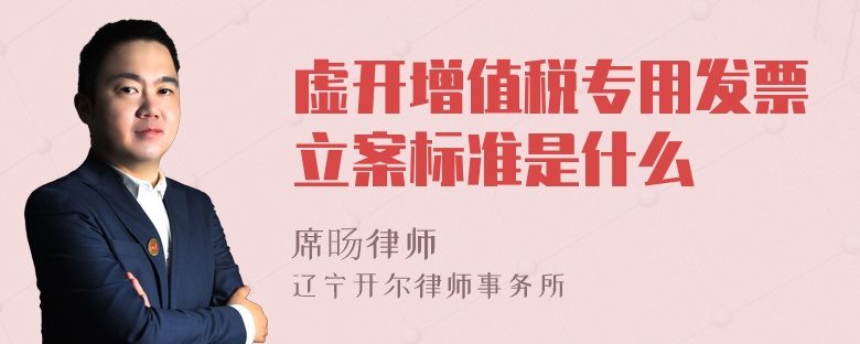 虚开增值税专用发票立案标准是什么