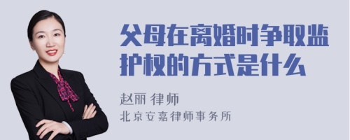 父母在离婚时争取监护权的方式是什么