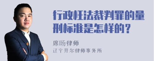 行政枉法裁判罪的量刑标准是怎样的？