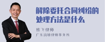 解除委托合同纠纷的处理方法是什么