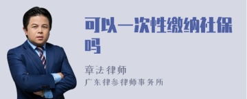 可以一次性缴纳社保吗