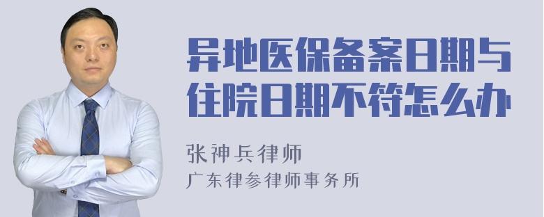 异地医保备案日期与住院日期不符怎么办