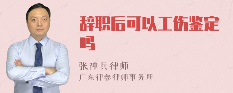 辞职后可以工伤鉴定吗