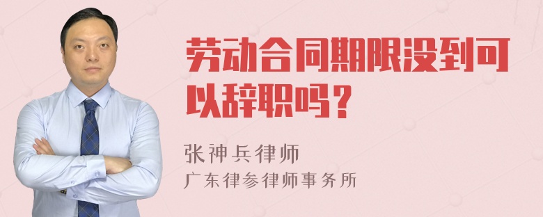 劳动合同期限没到可以辞职吗？