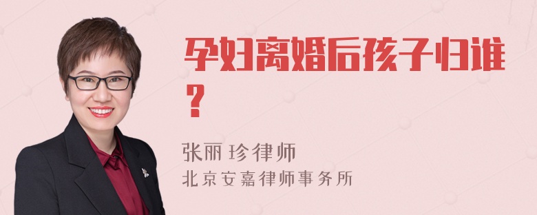 孕妇离婚后孩子归谁？