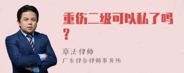 重伤二级可以私了吗?