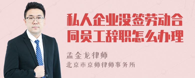 私人企业没签劳动合同员工辞职怎么办理