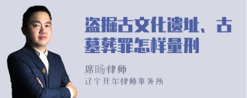 盗掘古文化遗址、古墓葬罪怎样量刑