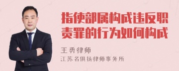 指使部属构成违反职责罪的行为如何构成