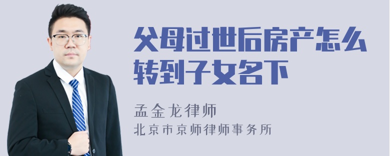 父母过世后房产怎么转到子女名下