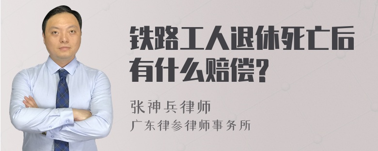 铁路工人退休死亡后有什么赔偿?