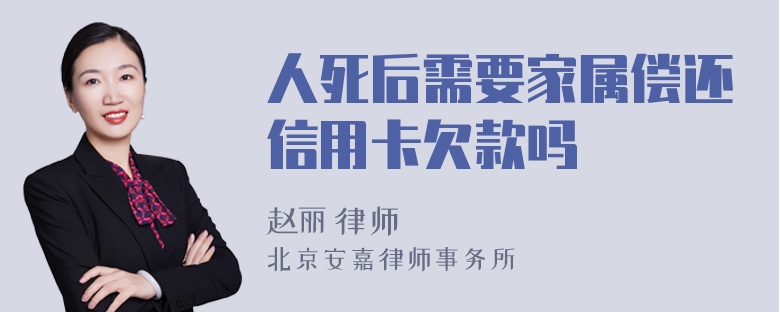 人死后需要家属偿还信用卡欠款吗