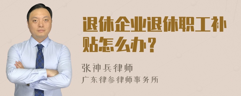 退休企业退休职工补贴怎么办？