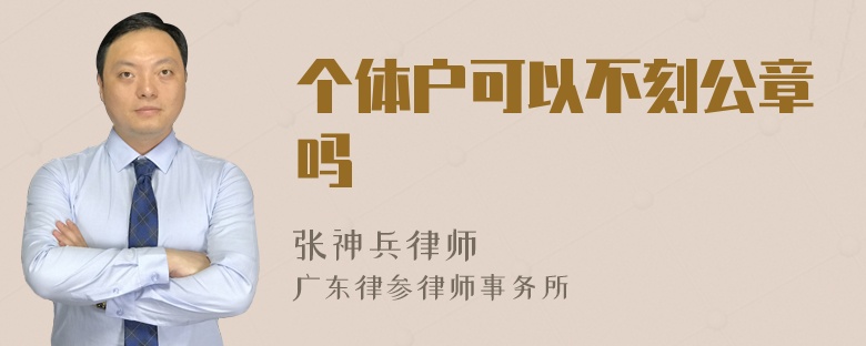 个体户可以不刻公章吗