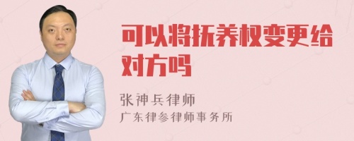 可以将抚养权变更给对方吗