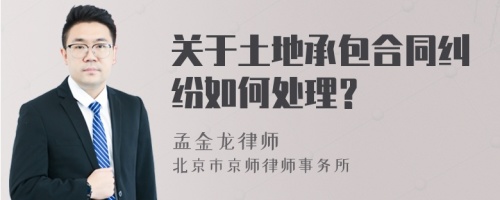 关于土地承包合同纠纷如何处理？