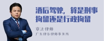 酒后驾驶，算是刑事拘留还是行政拘留