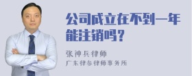 公司成立在不到一年能注销吗？