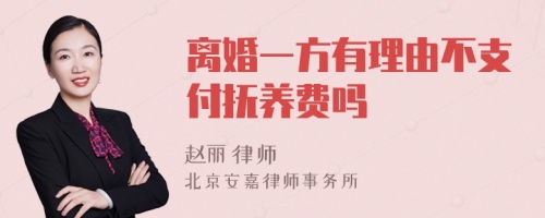 离婚一方有理由不支付抚养费吗