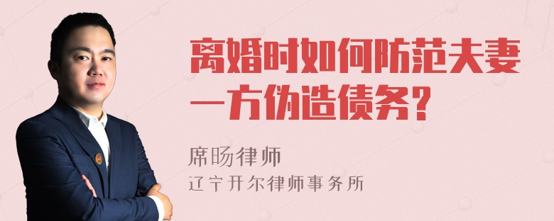 离婚时如何防范夫妻一方伪造债务?