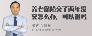 养老保险交了两年没交怎么办，可以退吗