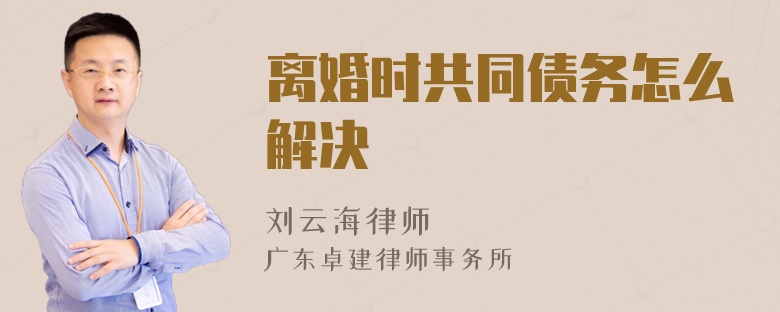 离婚时共同债务怎么解决