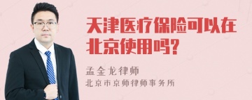 天津医疗保险可以在北京使用吗?