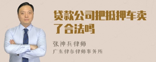 贷款公司把抵押车卖了合法吗