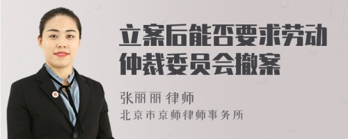 立案后能否要求劳动仲裁委员会撤案