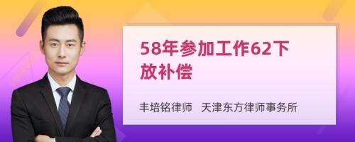 58年参加工作62下放补偿