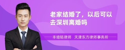 老家结婚了，以后可以去深圳离婚吗