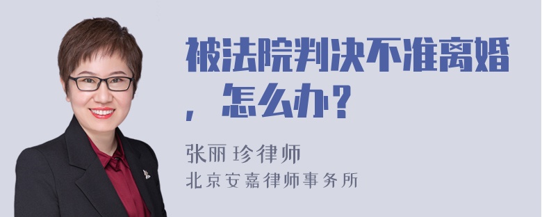 被法院判决不准离婚，怎么办？