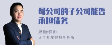 母公司的子公司能否承担债务