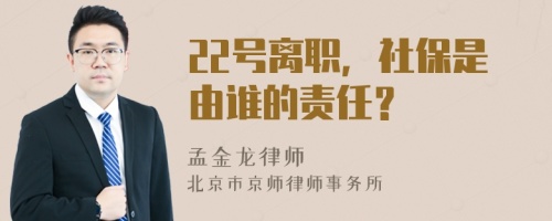 22号离职，社保是由谁的责任？