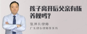 孩子离开后父亲有抚养权吗？