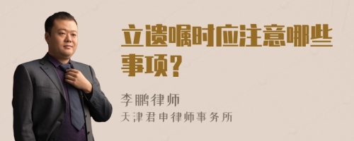 立遗嘱时应注意哪些事项？