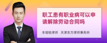 职工患有职业病可以申请解除劳动合同吗