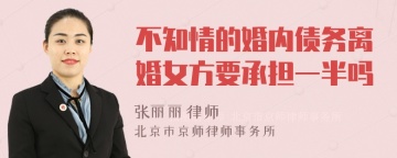 不知情的婚内债务离婚女方要承担一半吗