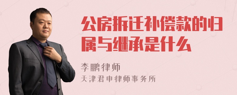 公房拆迁补偿款的归属与继承是什么